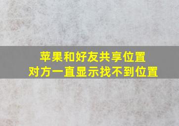 苹果和好友共享位置 对方一直显示找不到位置